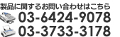 製品に関するお問い合わせはTEL：03-6424-9078　FAX：03-3733-3178